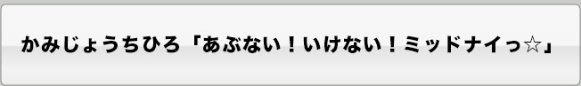 かみじょうちひろ「あぶない！いけない！ミッドナイっ☆」